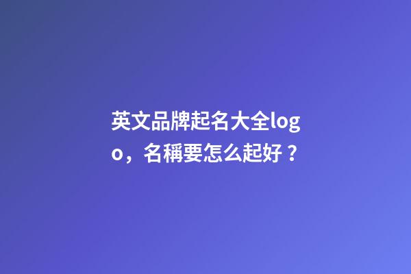 英文品牌起名大全logo，名稱要怎么起好？-第1張-商標起名-玄機派